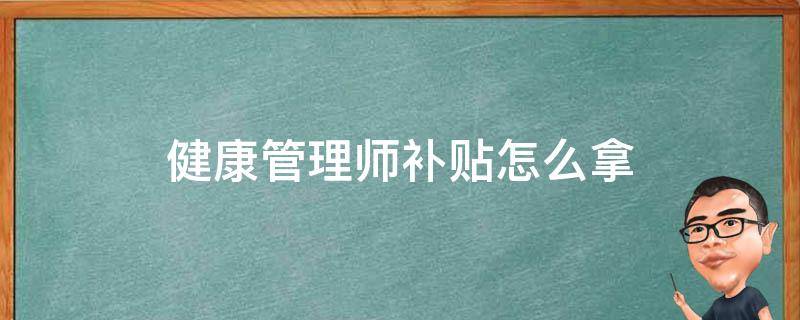 健康管理师补贴怎么拿 健康管理师怎么领补贴