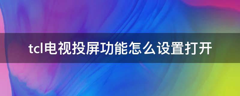 tcl电视投屏功能怎么设置打开 TCL电视的投屏功能怎么打开