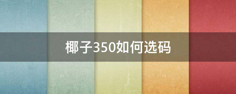 椰子350如何选码（椰子350怎么选码）