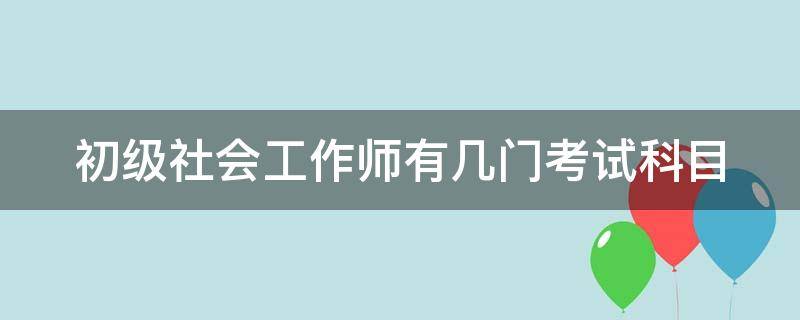 初级社会工作师有几门考试科目 初级社会工作师考试多少分及格