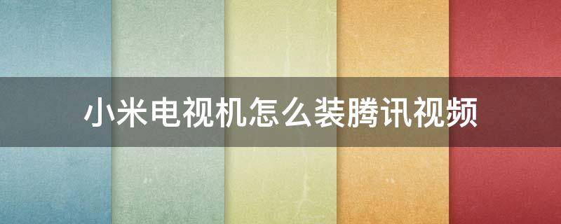 小米电视机怎么装腾讯视频 小米电视怎么装搜狐视频