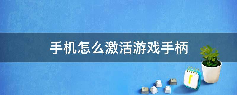 手机怎么激活游戏手柄（手机游戏手柄激活器有什么用）