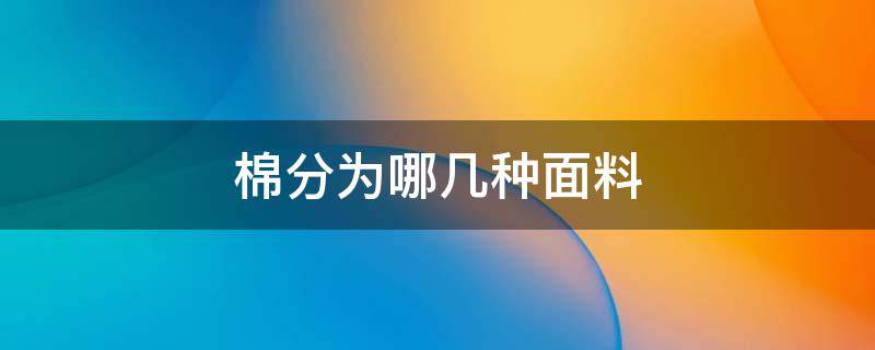 棉分为哪几种面料 棉分为哪几种面料价格