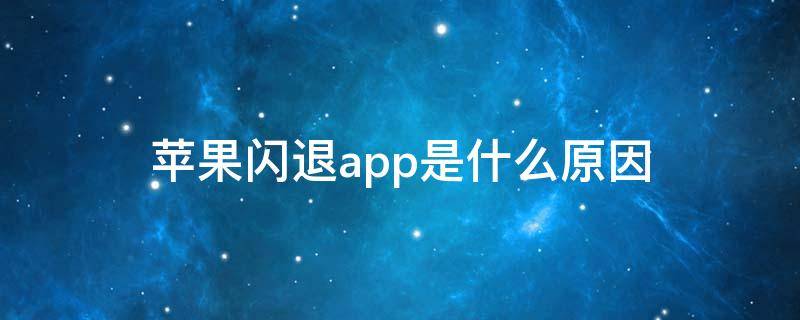 苹果闪退app是什么原因 app闪退的原因