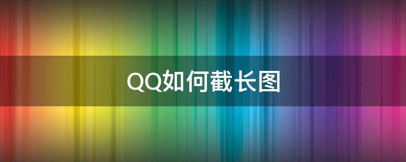 QQ如何截长图（qq如何截长图片）