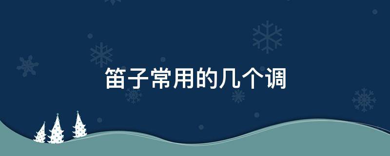 笛子常用的几个调 笛子常用哪几个调