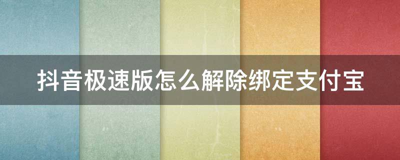 抖音极速版怎么解除绑定支付宝 抖音极速版如何解除绑定支付宝