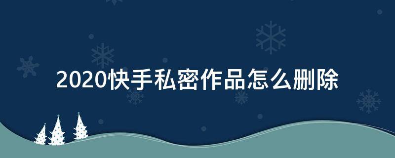 2020快手私密作品怎么删除（快手取消私密作品）