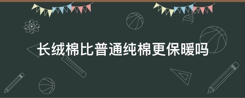 长绒棉比普通纯棉更保暖吗 长绒棉比普通纯棉更保暖吗?