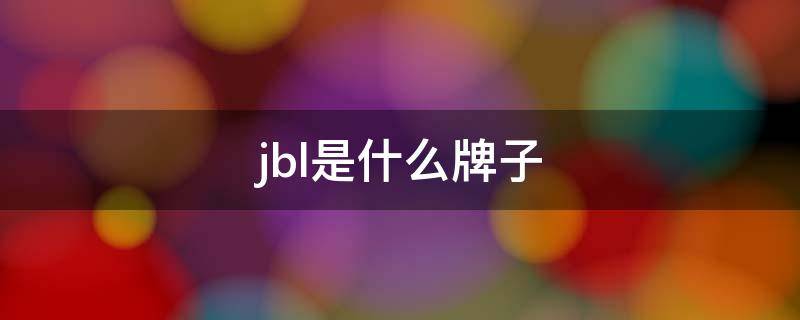 jbl是什么牌子 jbl是什么牌子音响