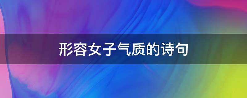 形容女子气质的诗句 形容女子气质的诗句取名