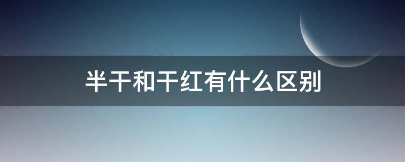 半干和干红有什么区别（半干和干红的区别）