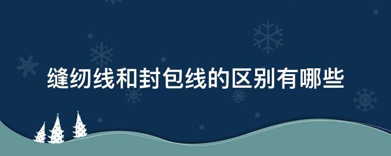 缝纫线和封包线的区别有哪些 封包线是什么