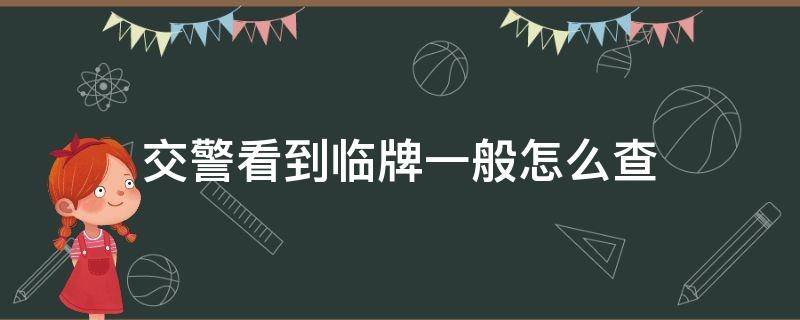 交警看到临牌一般怎么查（临牌怎么查车主）