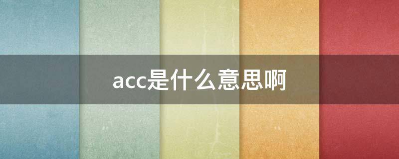 acc是什么意思啊 汽车acc是什么意思啊