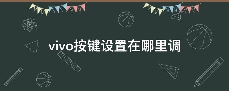 vivo按键设置在哪里调 vivo手机设置功能键在哪