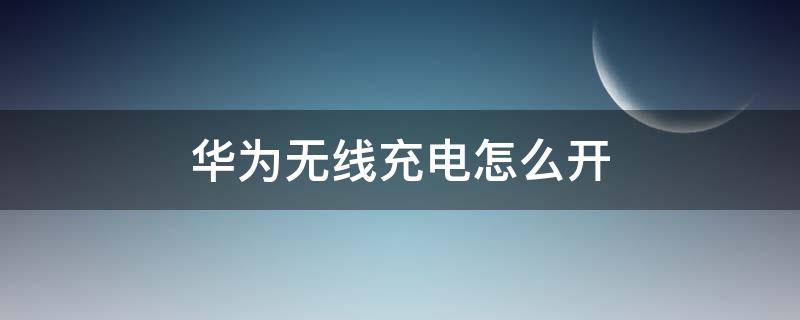 华为无线充电怎么开（华为无线充电怎么用）