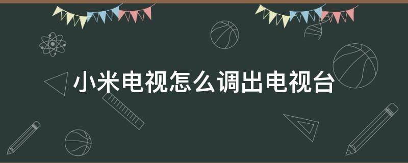 小米电视怎么调出电视台 小米电视怎么调出电视台一台