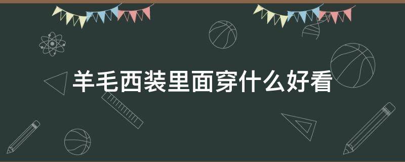 羊毛西装里面穿什么好看（西装配什么羊毛衫好看）