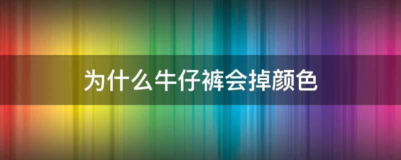 为什么牛仔裤会掉颜色 牛仔裤会掉色到别的衣服吗