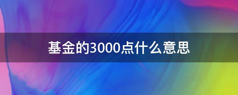 基金的3000点什么意思 基金的3000点是什么意思