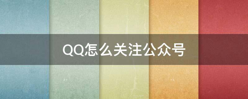 QQ怎么关注公众号 QQ怎么关注QQ公众号