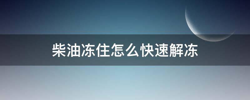 柴油冻住怎么快速解冻（柴油冻了最快的解决方法）