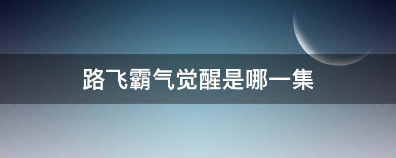 路飞霸气觉醒是哪一集 路飞第几集霸气觉醒