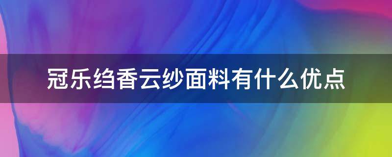 冠乐绉香云纱面料有什么优点（冠乐绉香云纱的优点）