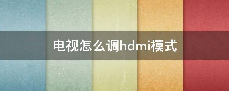 电视怎么调hdmi模式 电视如何调hdmi模式