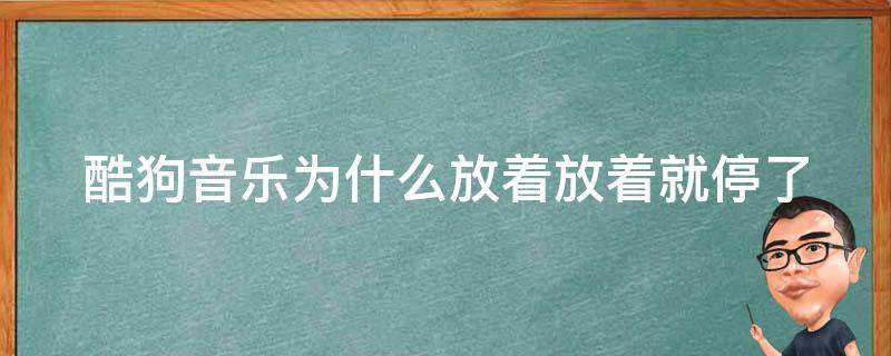 酷狗音乐为什么放着放着就停了 酷狗音乐放歌放着放着就停了