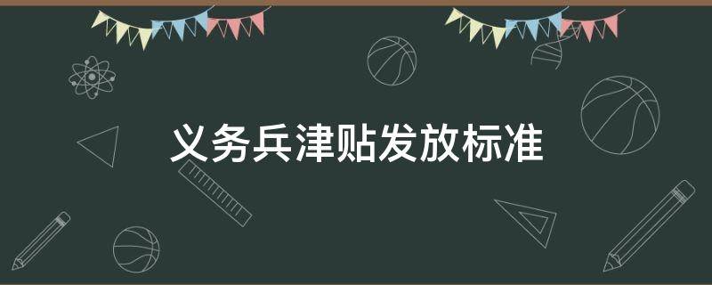 义务兵津贴发放标准 义务兵津贴费标准