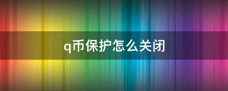 q币保护怎么关闭 q币保护取消不了