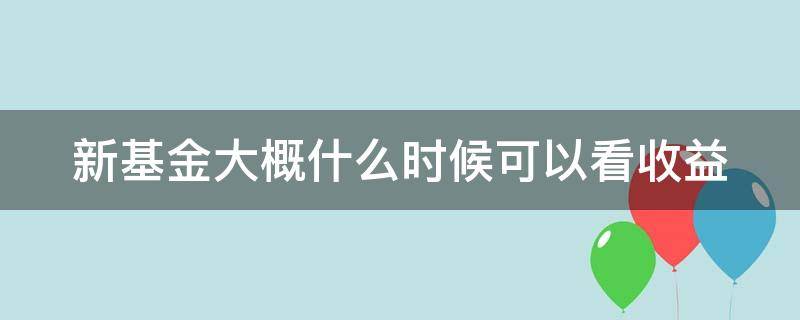 新基金大概什么时候可以看收益 新基金好久能看涨跌