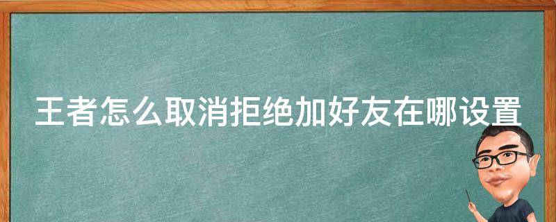 王者怎么取消拒绝加好友在哪设置（王者荣耀怎么取消拒绝加好友设置在哪里）