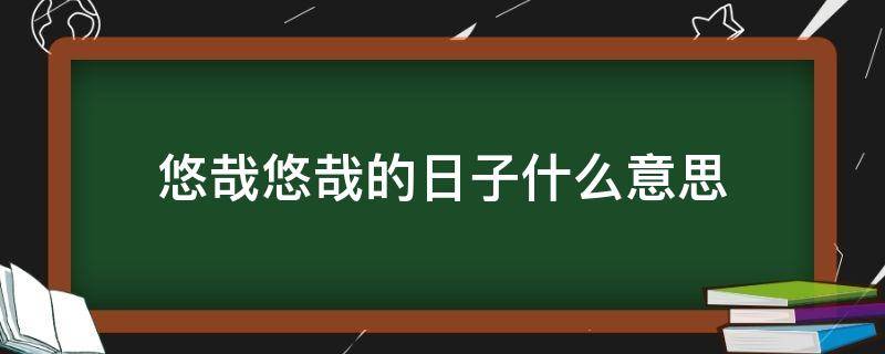 悠哉悠哉的日子什么意思 日子悠哉游哉什么意思