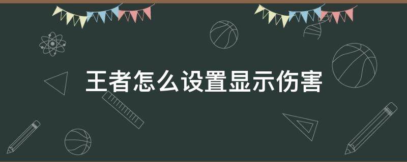 王者怎么设置显示伤害（王者如何设置显示伤害）