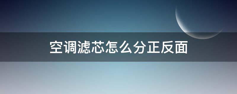 空调滤芯怎么分正反面（空调滤芯怎么分正反面视频）