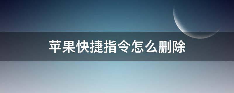 苹果快捷指令怎么删除 苹果快捷指令怎么删除掉