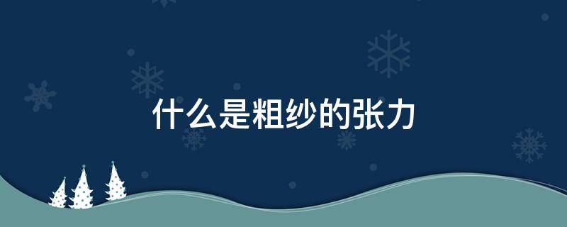 什么是粗纱的张力（粗纱张力和粗纱伸长率的变化规律是什么）