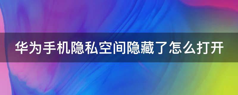 华为手机隐私空间隐藏了怎么打开 华为手机隐私空间隐藏了怎么找出来