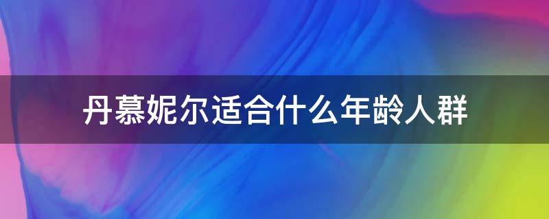 丹慕妮尔适合什么年龄人群（丹慕妮尔女装适合多少岁）