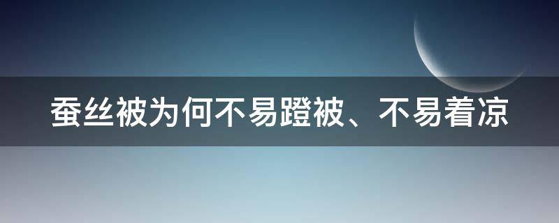 蚕丝被为何不易蹬被、不易着凉 蚕丝被为何不易蹬被,不易着凉呢