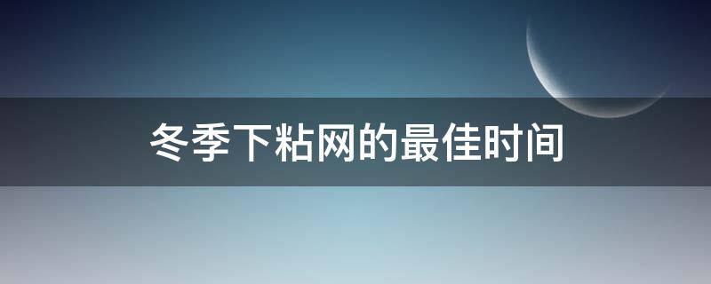 冬季下粘网的最佳时间（夏季下粘网的最佳时间）