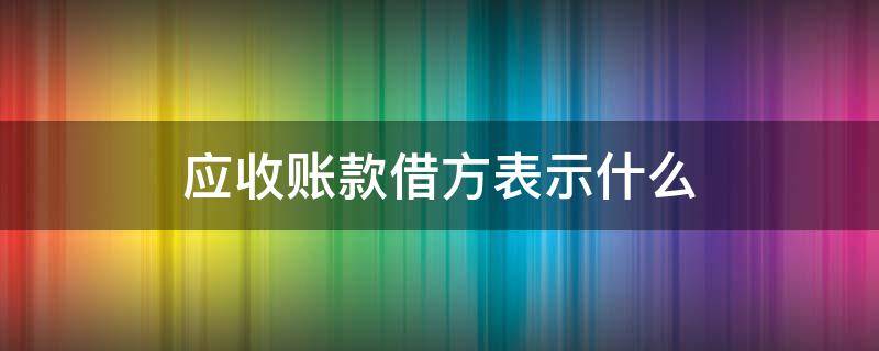 应收账款借方表示什么 应收账款借方表示什么贷方表示什么