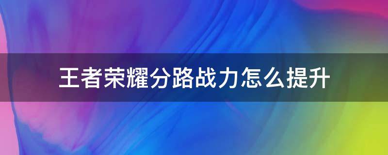 王者荣耀分路战力怎么提升 王者荣耀分路战力怎么提升不了