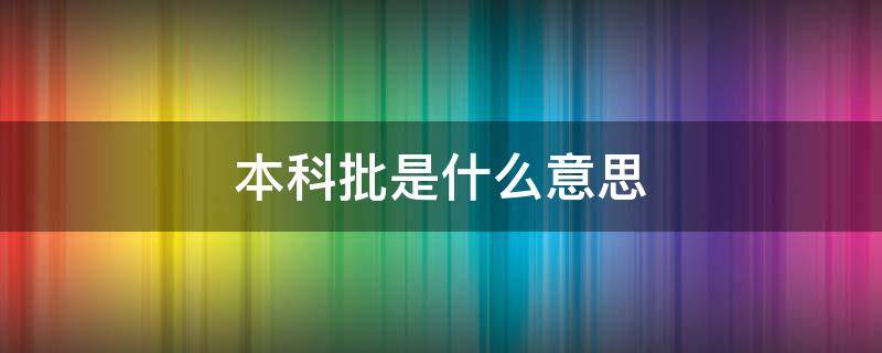 本科批是什么意思 国家专项计划本科批是什么意思