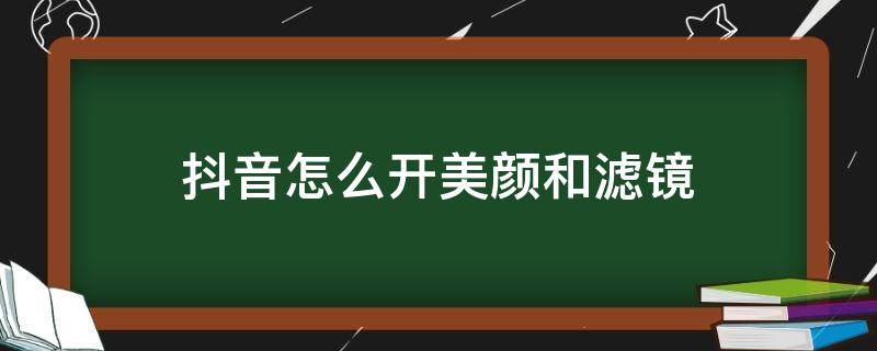 抖音怎么开美颜和滤镜 抖音里面怎么开美颜滤镜