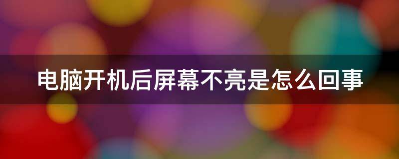 电脑开机后屏幕不亮是怎么回事（电脑开机后屏幕不亮是怎么回事）