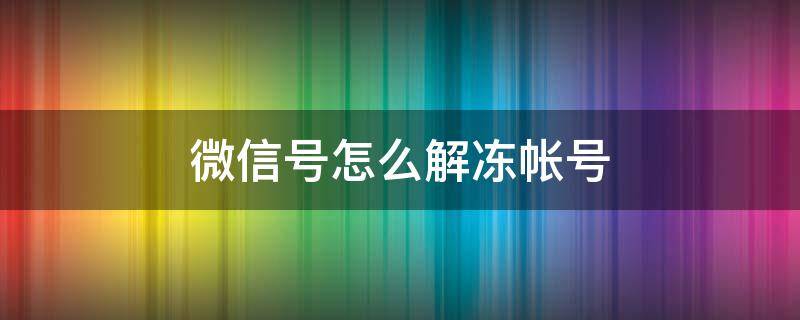 微信号怎么解冻帐号（微信账号如何解冻?）